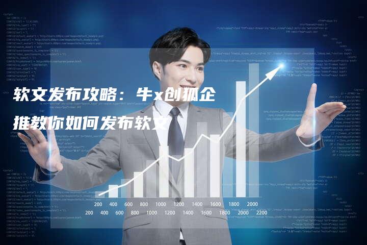 软文发布攻略：牛x创狐企推教你如何发布软文