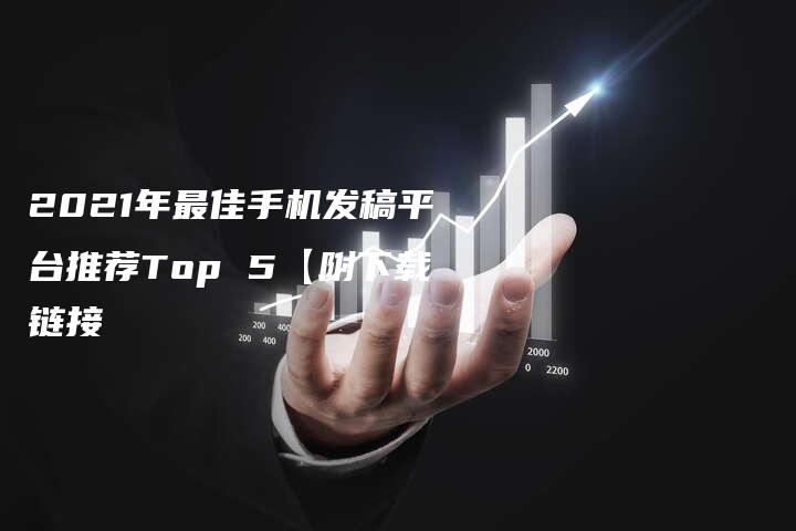 2021年最佳手机发稿平台推荐Top 5【附下载链接