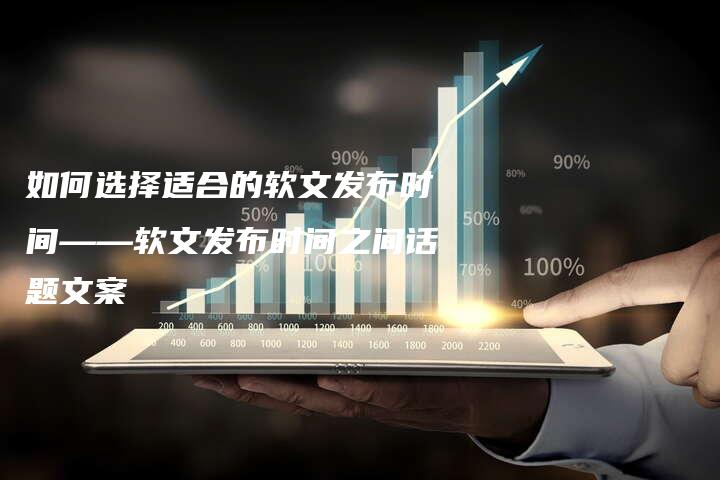 如何选择适合的软文发布时间——软文发布时间之间话题文案