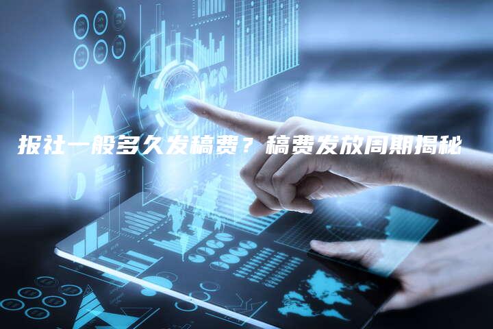 报社一般多久发稿费？稿费发放周期揭秘