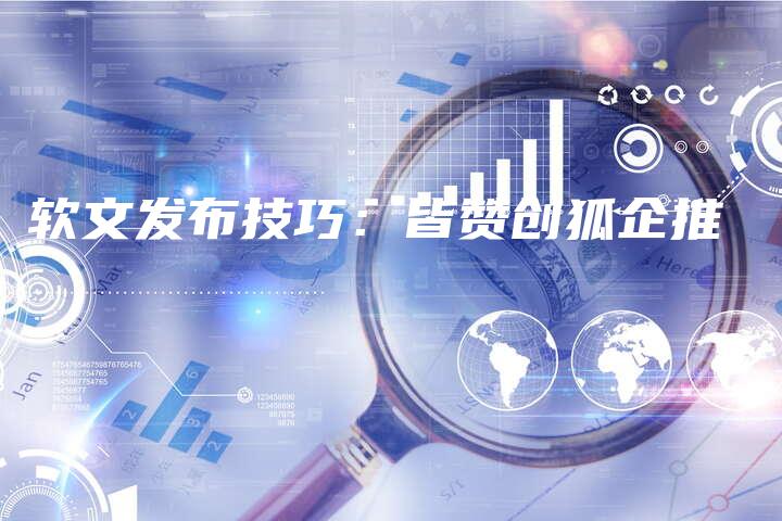 软文发布技巧：皆赞创狐企推