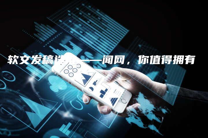 软文发稿选推——闻网，你值得拥有