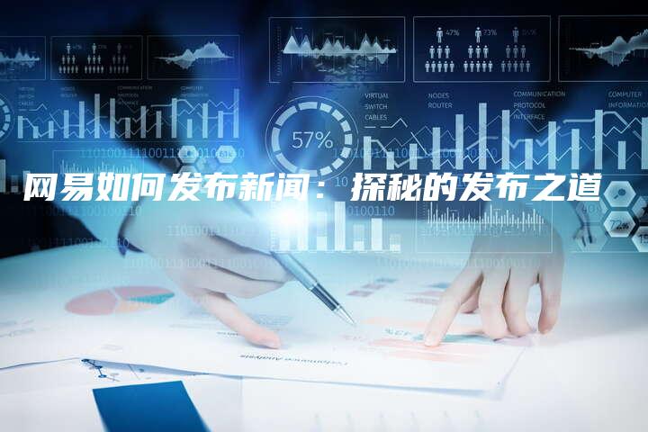 网易如何发布新闻：探秘的发布之道