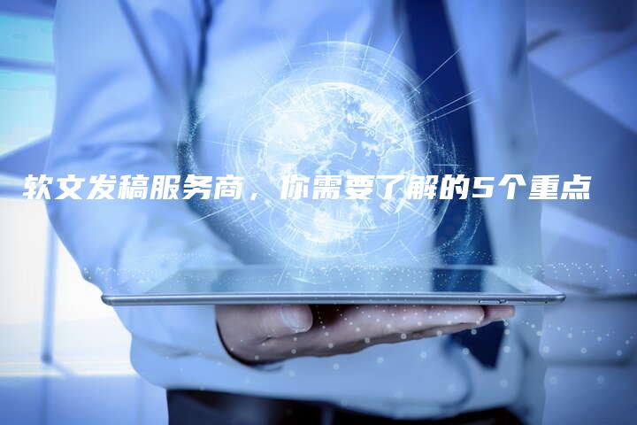 软文发稿服务商，你需要了解的5个重点