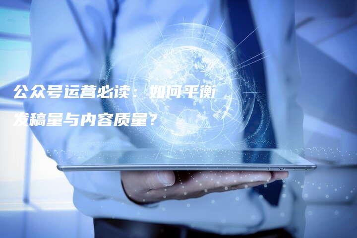 公众号运营必读：如何平衡发稿量与内容质量？