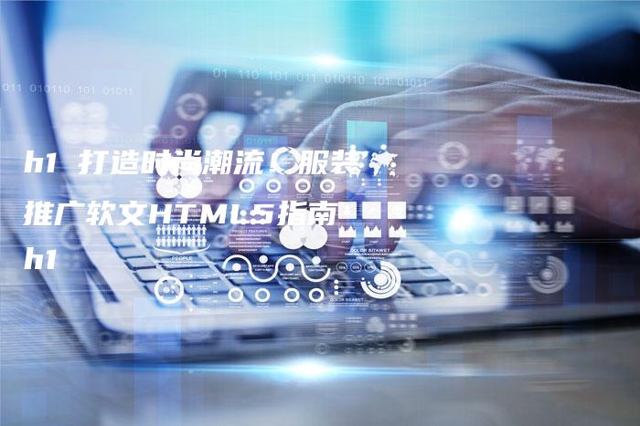 h1 打造时尚潮流！服装推广软文HTML5指南 h1