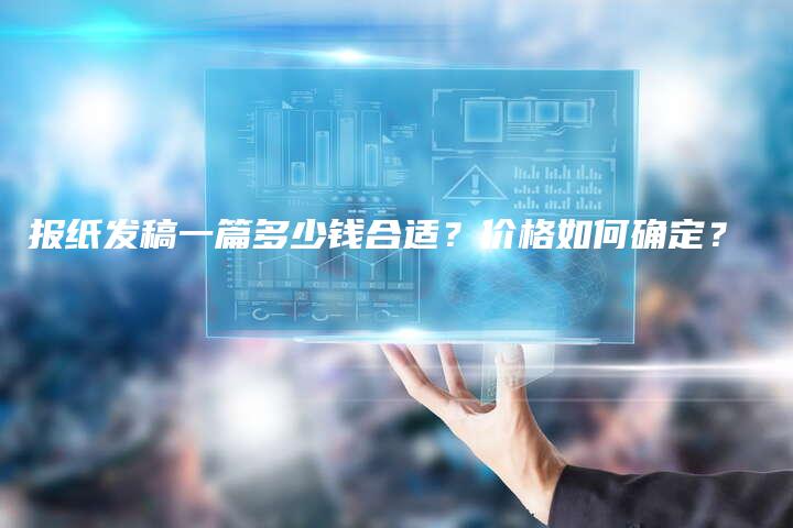 报纸发稿一篇多少钱合适？价格如何确定？