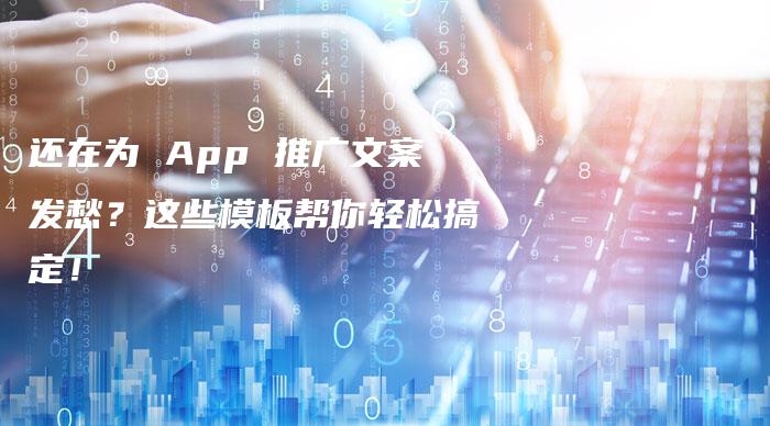 还在为 App 推广文案发愁？这些模板帮你轻松搞定！