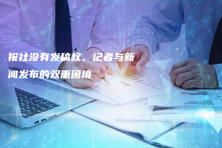 报社没有发稿权，记者与新闻发布的双重困境