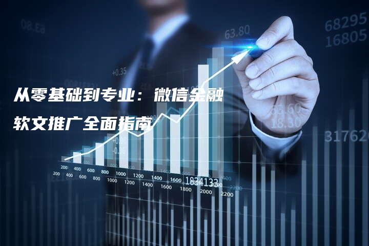 从零基础到专业：微信金融软文推广全面指南