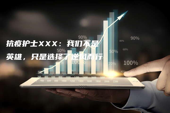 抗疫护士XXX：我们不是英雄，只是选择了逆风而行