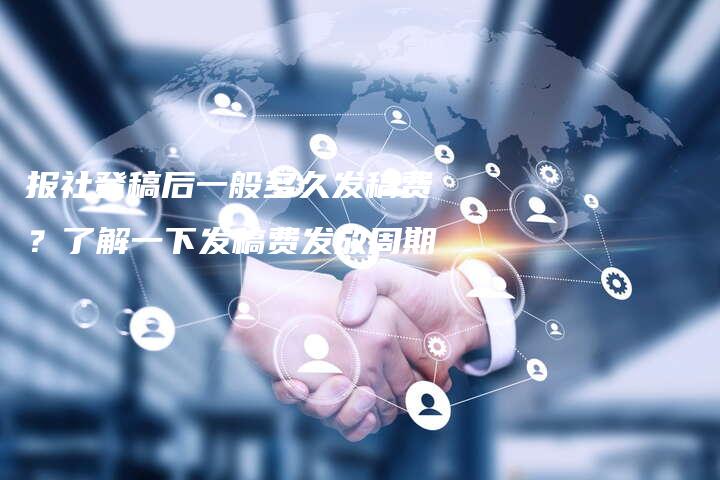 报社登稿后一般多久发稿费？了解一下发稿费发放周期