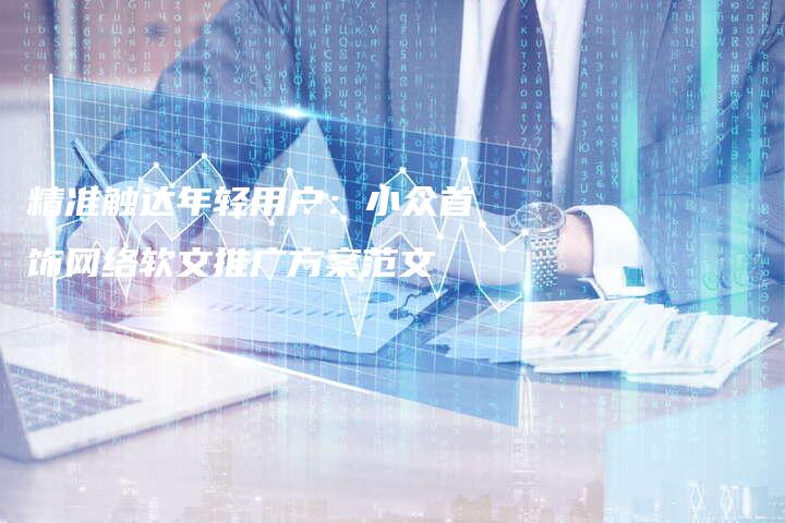 精准触达年轻用户：小众首饰网络软文推广方案范文