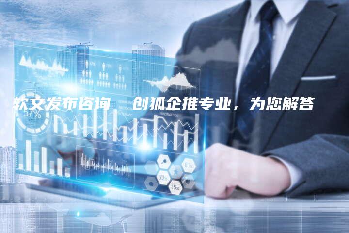 软文发布咨询  创狐企推专业，为您解答