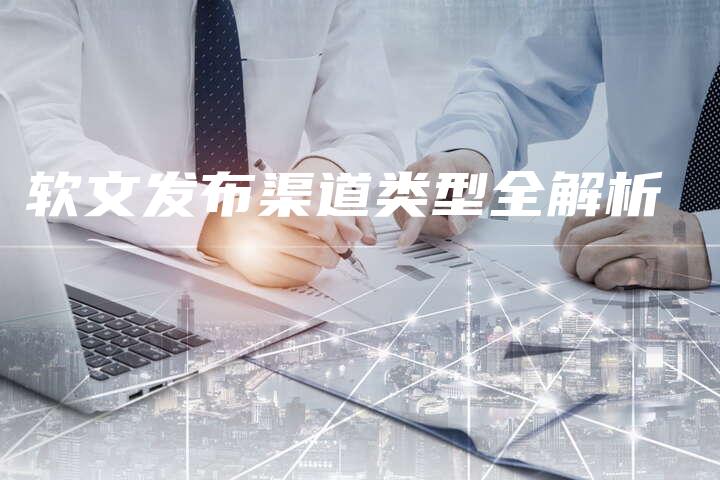 软文发布渠道类型全解析