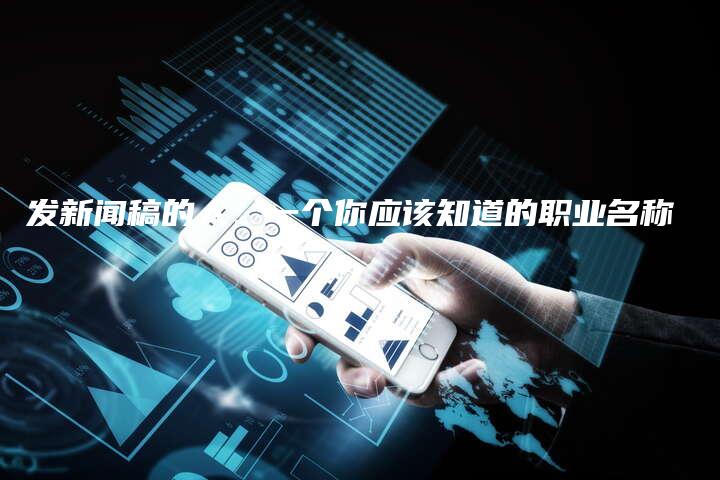 发新闻稿的人：一个你应该知道的职业名称