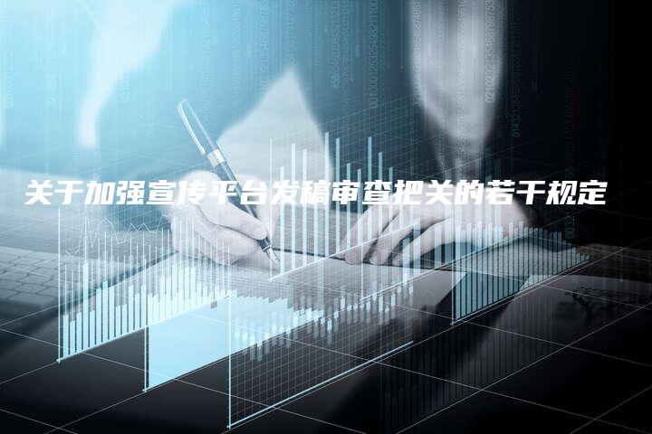 关于加强宣传平台发稿审查把关的若干规定