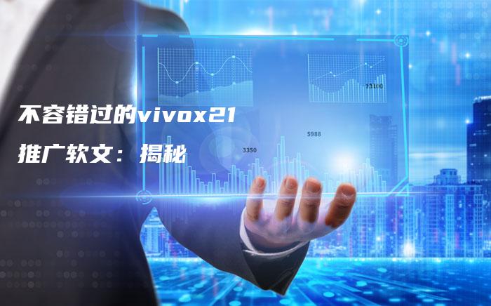 不容错过的vivox21推广软文：揭秘