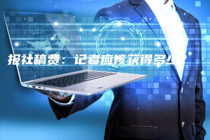 报社稿费：记者应该获得多少？