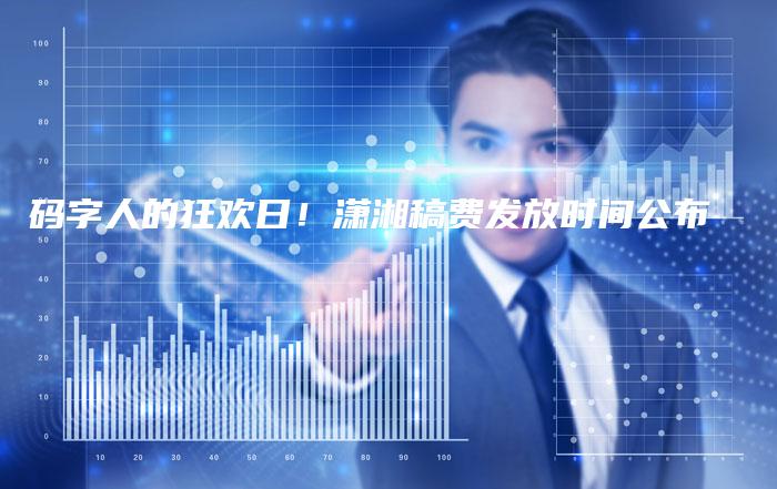 码字人的狂欢日！潇湘稿费发放时间公布