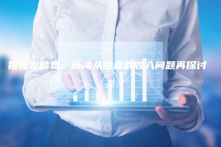 报社发稿费：新闻从业者的收入问题再探讨