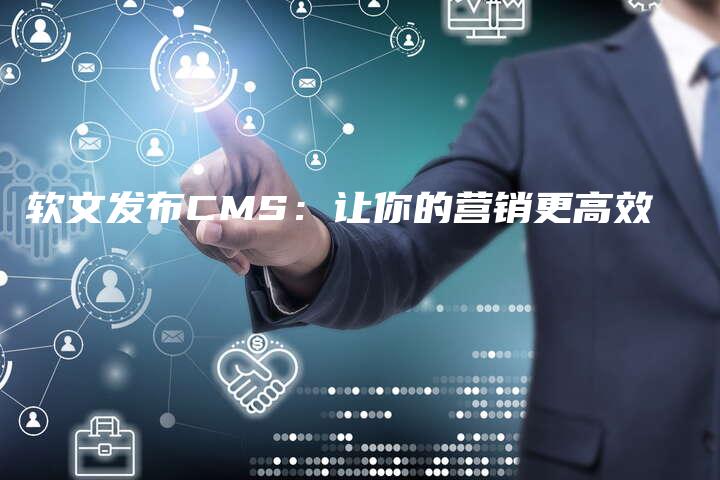 软文发布CMS：让你的营销更高效