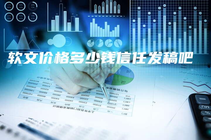 软文价格多少钱信任发稿吧