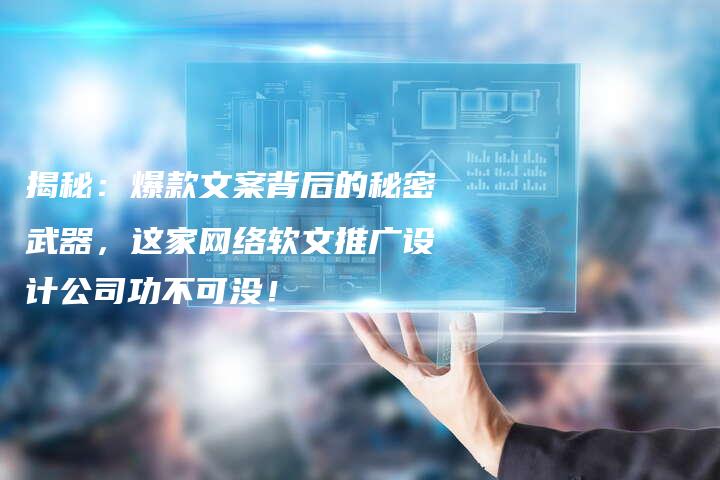 揭秘：爆款文案背后的秘密武器，这家网络软文推广设计公司功不可没！