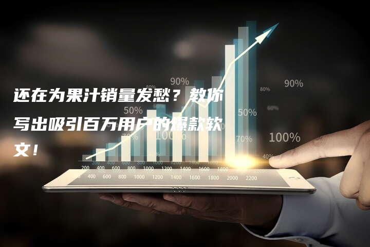 还在为果汁销量发愁？教你写出吸引百万用户的爆款软文！