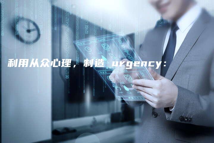 利用从众心理，制造 urgency：