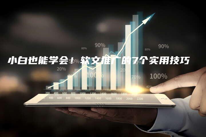 小白也能学会！软文推广的7个实用技巧