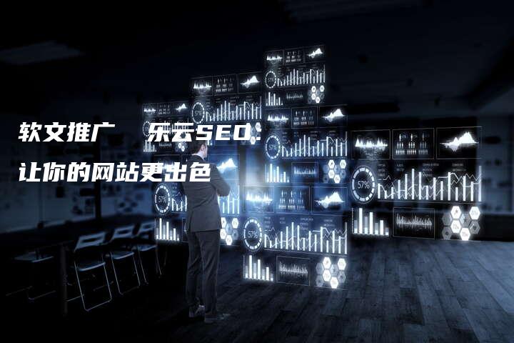 软文推广  乐云SEO：让你的网站更出色