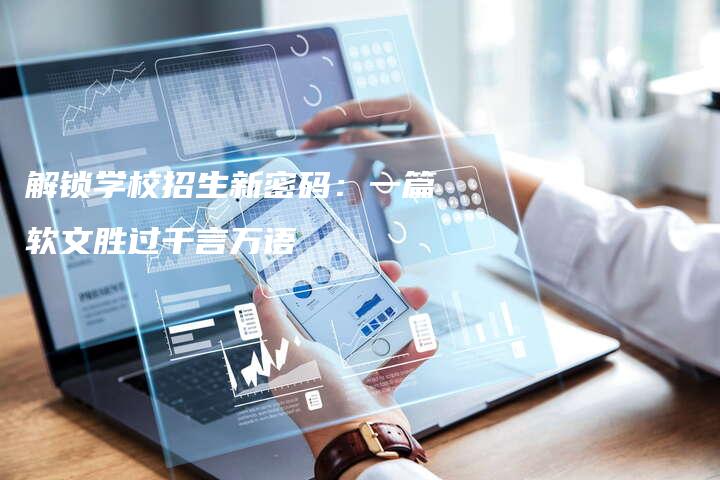 解锁学校招生新密码：一篇软文胜过千言万语