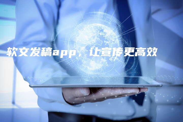 软文发稿app，让宣传更高效